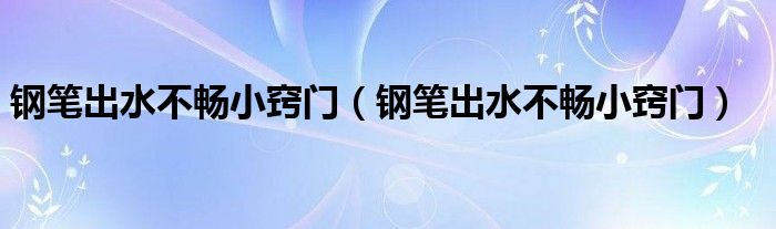 鋼筆出水不暢小竅門（鋼筆出水不暢小竅門）