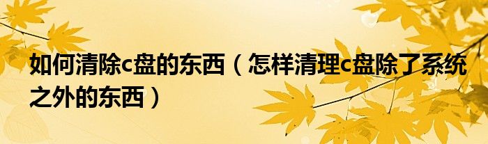 如何清除c盤的東西（怎樣清理c盤除了系統(tǒng)之外的東西）