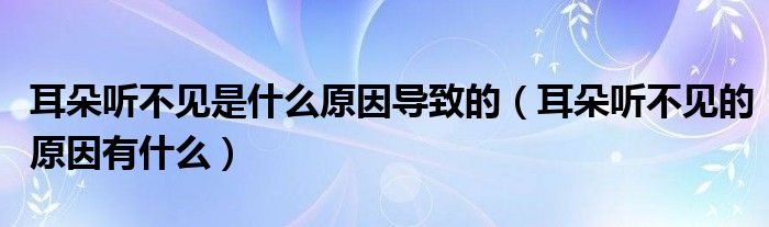 耳朵聽不見是什么原因?qū)е碌模ǘ渎牪灰姷脑蛴惺裁矗?class='thumb lazy' /></a>
		    <header>
		<h2><a  href=