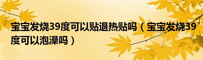 寶寶發(fā)燒39度可以貼退熱貼嗎（寶寶發(fā)燒39度可以泡澡嗎）
