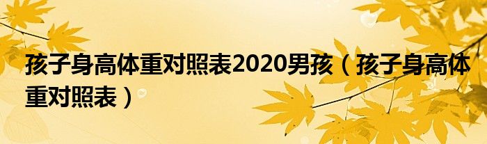 孩子身高體重對照表2020男孩（孩子身高體重對照表）