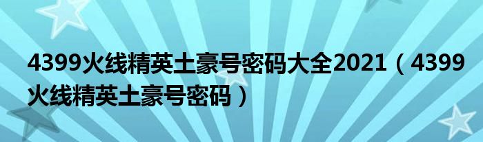 4399火線精英土豪號密碼大全2021（4399火線精英土豪號密碼）