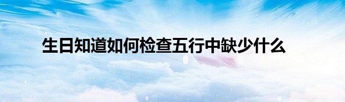 生日知道如何檢查五行中缺少什么