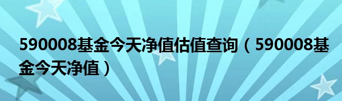 590008基金今天凈值估值查詢（590008基金今天凈值）