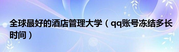 全球最好的酒店管理大學（qq賬號凍結(jié)多長時間）