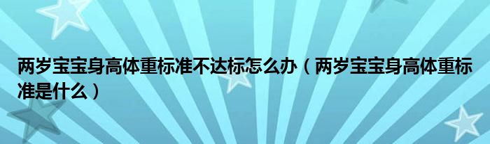 兩歲寶寶身高體重標準不達標怎么辦（兩歲寶寶身高體重標準是什么）