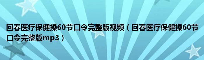 回春醫(yī)療保健操60節(jié)口令完整版視頻（回春醫(yī)療保健操60節(jié)口令完整版mp3）