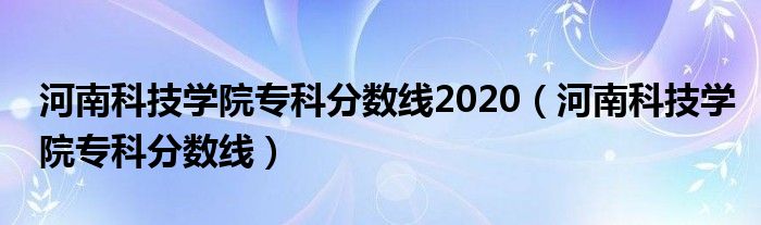 河南科技學(xué)院?？品?jǐn)?shù)線2020（河南科技學(xué)院?？品?jǐn)?shù)線）