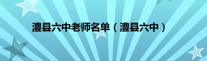 澧縣六中老師名單（澧縣六中）