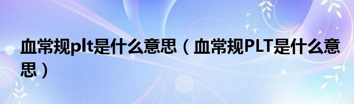 血常規(guī)plt是什么意思（血常規(guī)PLT是什么意思）