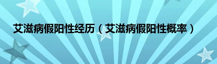 艾滋病假陽性經(jīng)歷（艾滋病假陽性概率）