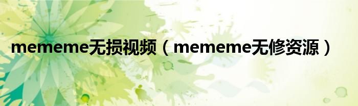 mememe無損視頻（mememe無修資源）