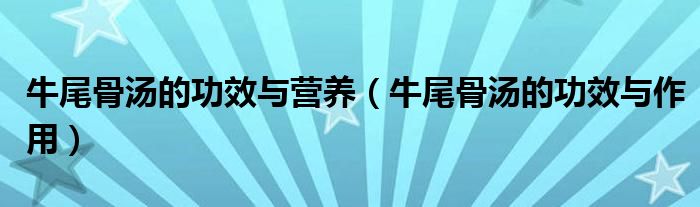 牛尾骨湯的功效與營養(yǎng)（牛尾骨湯的功效與作用）