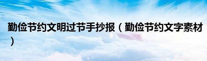 勤儉節(jié)約文明過(guò)節(jié)手抄報(bào)（勤儉節(jié)約文字素材）