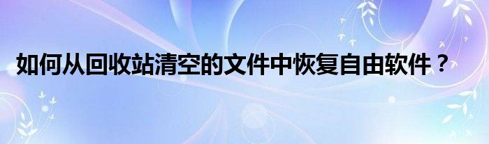 如何從回收站清空的文件中恢復(fù)自由軟件？