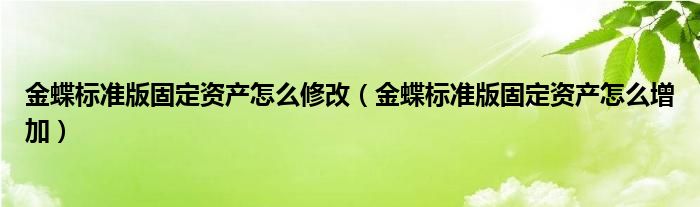 金蝶標準版固定資產怎么修改（金蝶標準版固定資產怎么增加）