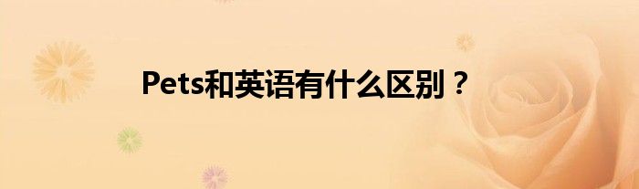 Pets和英語有什么區(qū)別？