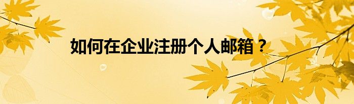 如何在企業(yè)注冊(cè)個(gè)人郵箱？