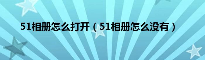 51相冊怎么打開（51相冊怎么沒有）