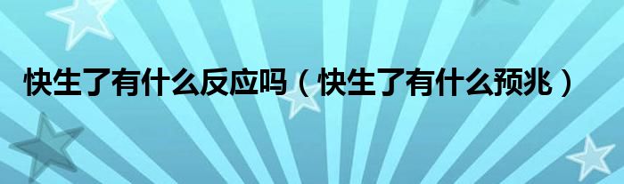 快生了有什么反應嗎（快生了有什么預兆）
