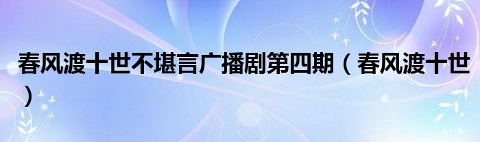 春風渡十世不堪言廣播劇第四期（春風渡十世）