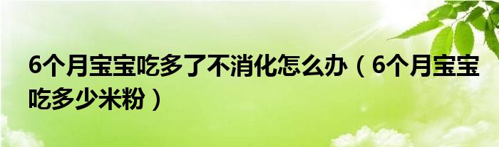 6個月寶寶吃多了不消化怎么辦（6個月寶寶吃多少米粉）