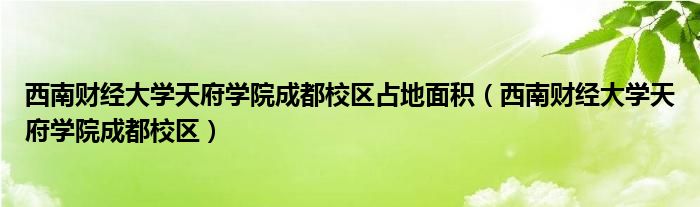 西南財經(jīng)大學天府學院成都校區(qū)占地面積（西南財經(jīng)大學天府學院成都校區(qū)）