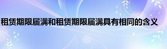 租賃期限屆滿和租賃期限屆滿具有相同的含義