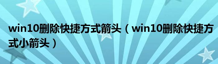 win10刪除快捷方式箭頭（win10刪除快捷方式小箭頭）