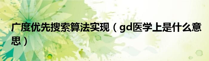 廣度優(yōu)先搜索算法實現(xiàn)（gd醫(yī)學(xué)上是什么意思）