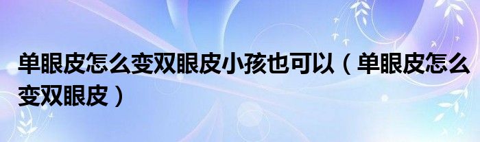 單眼皮怎么變雙眼皮小孩也可以（單眼皮怎么變雙眼皮）