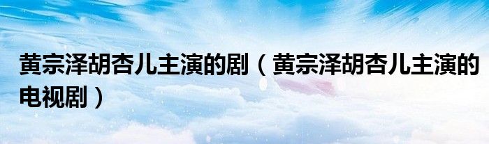 黃宗澤胡杏兒主演的劇（黃宗澤胡杏兒主演的電視?。?class='thumb lazy' /></a>
		    <header>
		<h2><a  href=