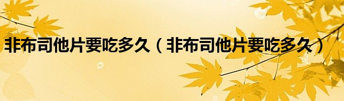 非布司他片要吃多久（非布司他片要吃多久）