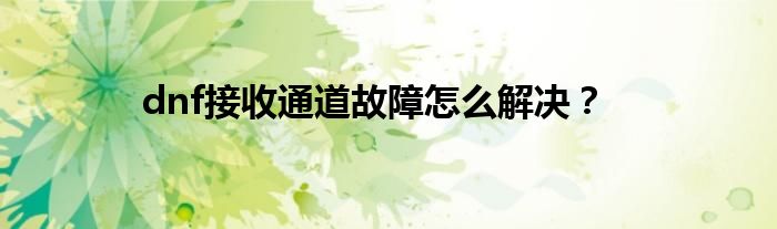 dnf接收通道故障怎么解決？