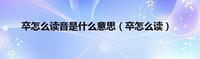 卒怎么讀音是什么意思（卒怎么讀）