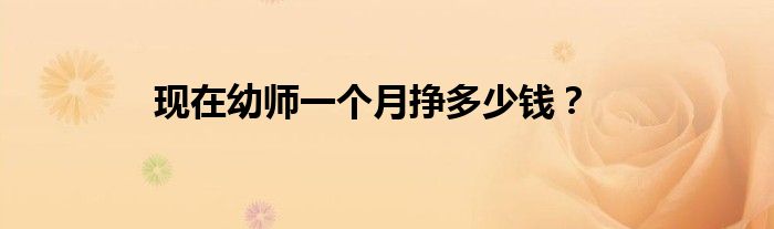 現(xiàn)在幼師一個(gè)月掙多少錢？