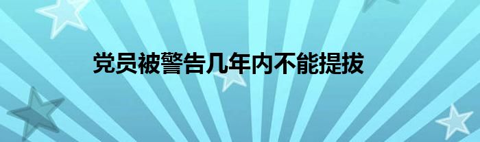 黨員被警告幾年內(nèi)不能提拔