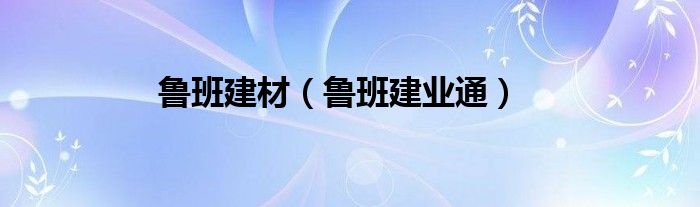 魯班建材（魯班建業(yè)通）