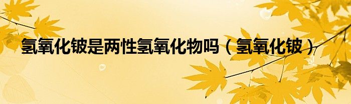 氫氧化鈹是兩性氫氧化物嗎（氫氧化鈹）
