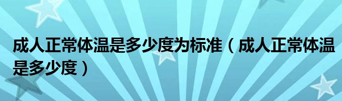 成人正常體溫是多少度為標(biāo)準(zhǔn)（成人正常體溫是多少度）