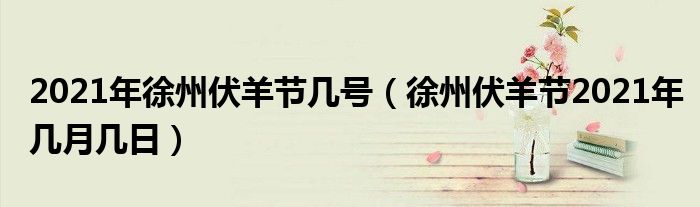 2021年徐州伏羊節(jié)幾號(hào)（徐州伏羊節(jié)2021年幾月幾日）