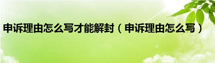 申訴理由怎么寫才能解封（申訴理由怎么寫）