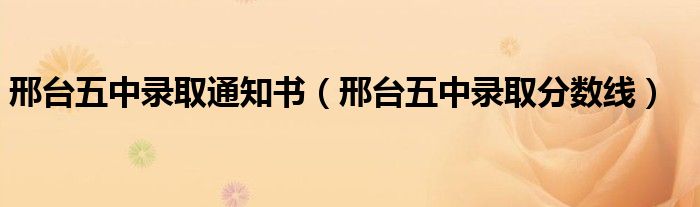 邢臺(tái)五中錄取通知書(shū)（邢臺(tái)五中錄取分?jǐn)?shù)線）