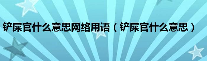 鏟屎官什么意思網(wǎng)絡(luò)用語（鏟屎官什么意思）