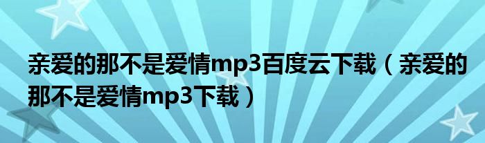 親愛的那不是愛情mp3百度云下載（親愛的那不是愛情mp3下載）