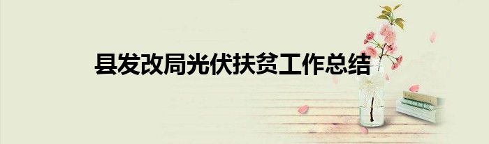 縣發(fā)改局光伏扶貧工作總結(jié)