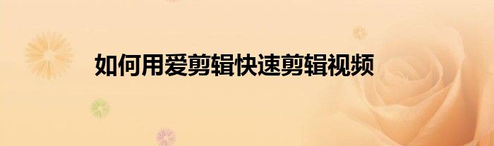 如何用愛剪輯快速剪輯視頻