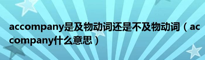 accompany是及物動詞還是不及物動詞（accompany什么意思）