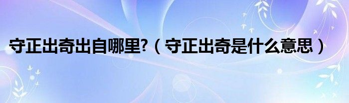 守正出奇出自哪里?（守正出奇是什么意思）