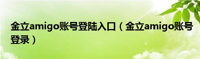 金立amigo賬號(hào)登陸入口（金立amigo賬號(hào)登錄）